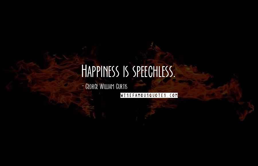 George William Curtis Quotes: Happiness is speechless.