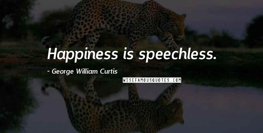 George William Curtis Quotes: Happiness is speechless.