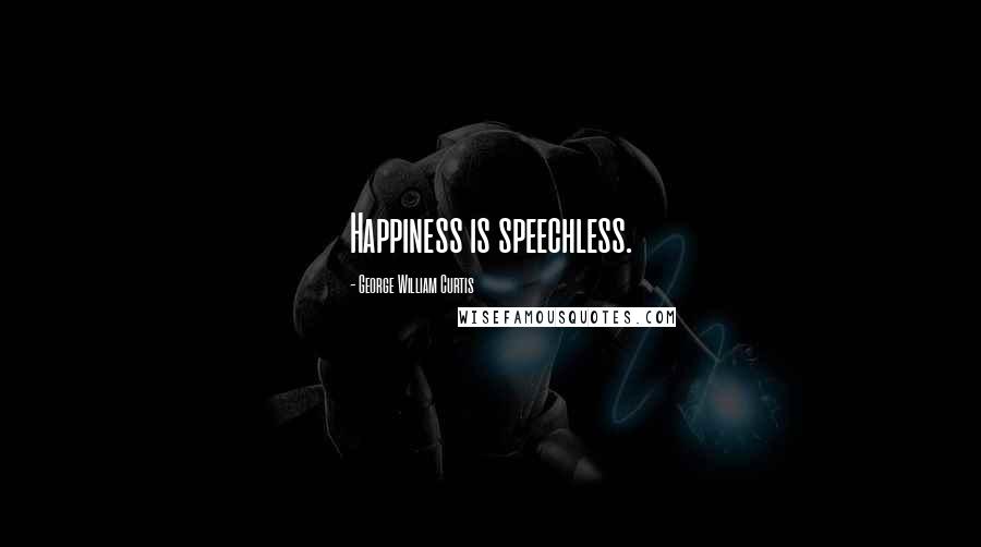 George William Curtis Quotes: Happiness is speechless.