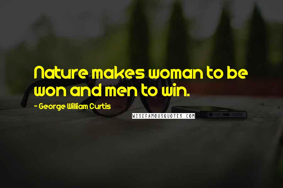 George William Curtis Quotes: Nature makes woman to be won and men to win.
