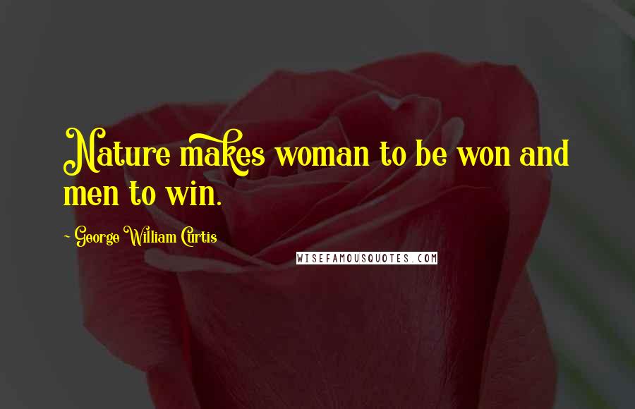 George William Curtis Quotes: Nature makes woman to be won and men to win.