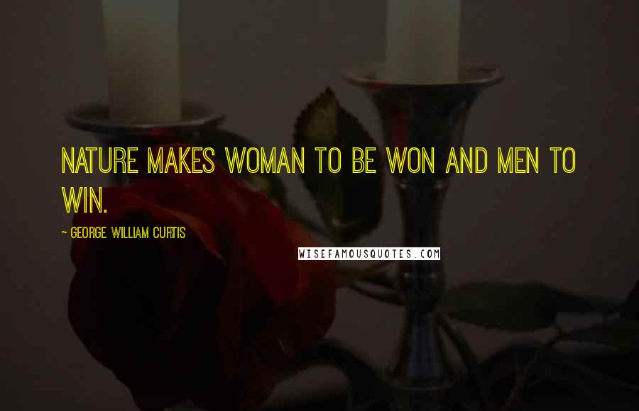 George William Curtis Quotes: Nature makes woman to be won and men to win.