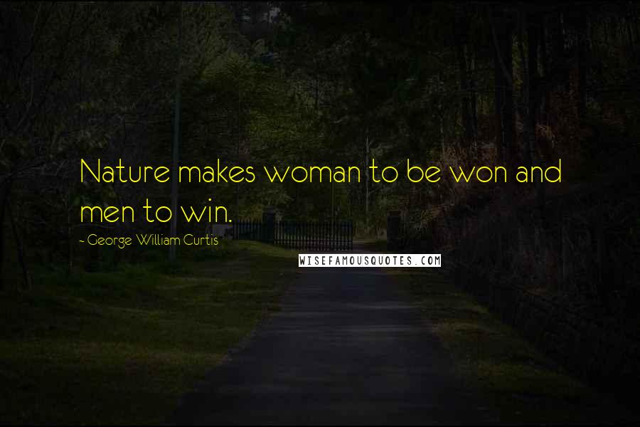 George William Curtis Quotes: Nature makes woman to be won and men to win.