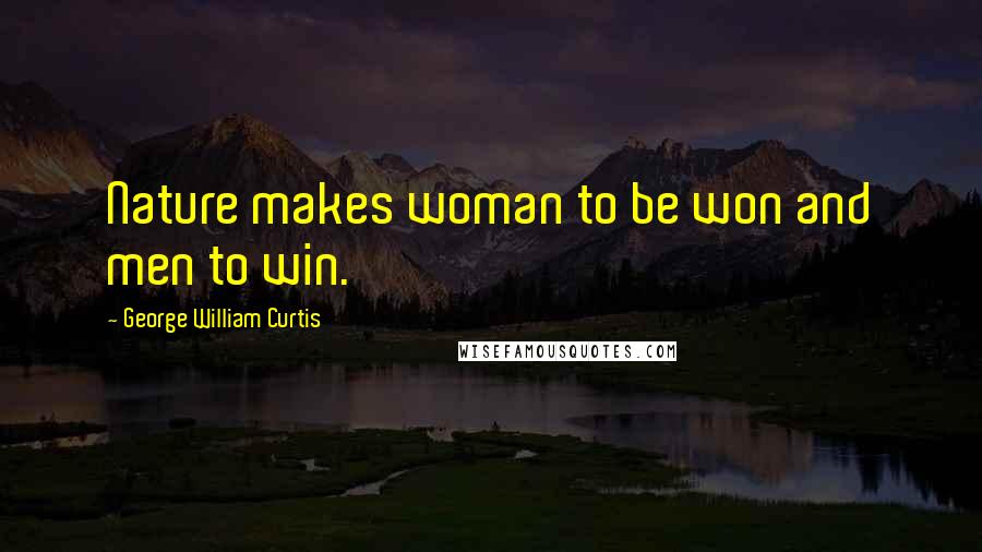 George William Curtis Quotes: Nature makes woman to be won and men to win.