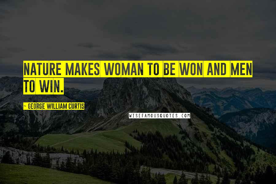 George William Curtis Quotes: Nature makes woman to be won and men to win.