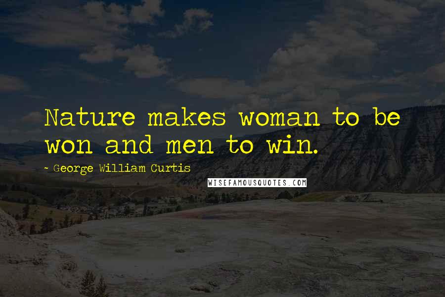 George William Curtis Quotes: Nature makes woman to be won and men to win.