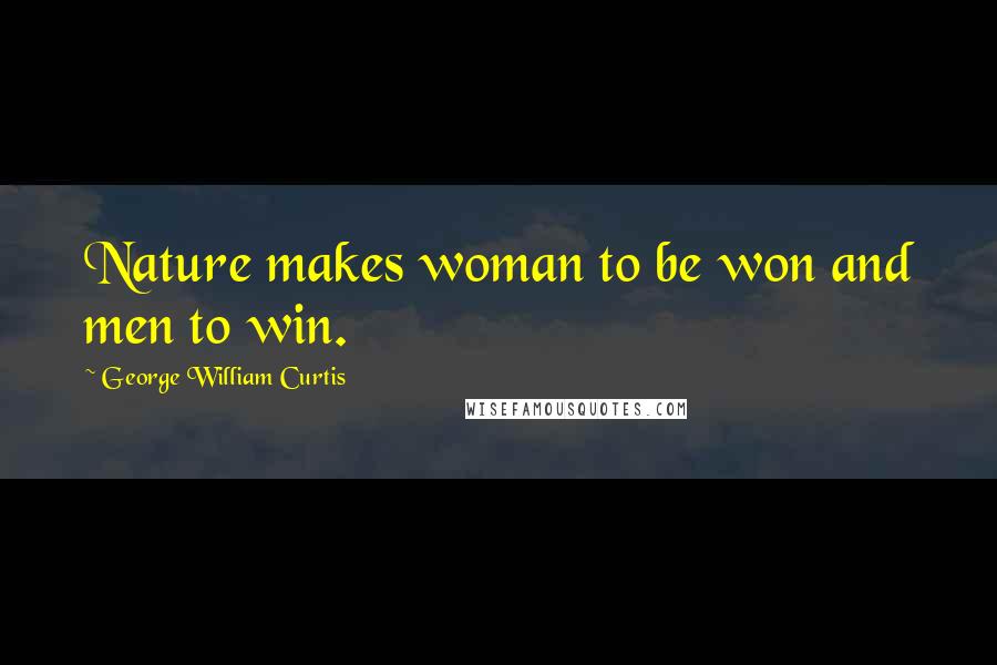 George William Curtis Quotes: Nature makes woman to be won and men to win.