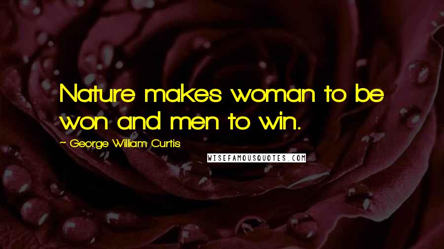 George William Curtis Quotes: Nature makes woman to be won and men to win.