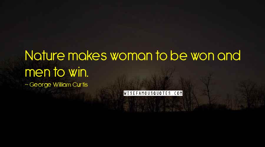 George William Curtis Quotes: Nature makes woman to be won and men to win.