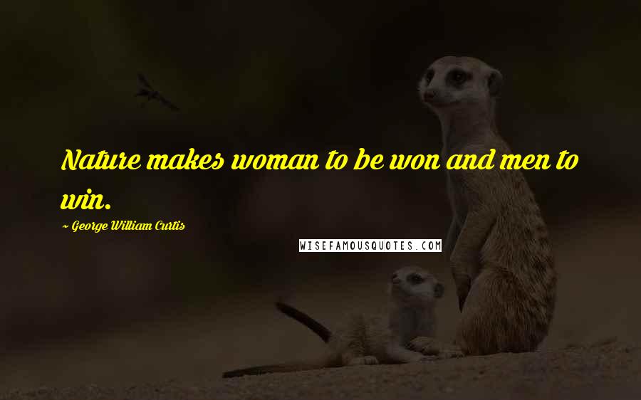 George William Curtis Quotes: Nature makes woman to be won and men to win.