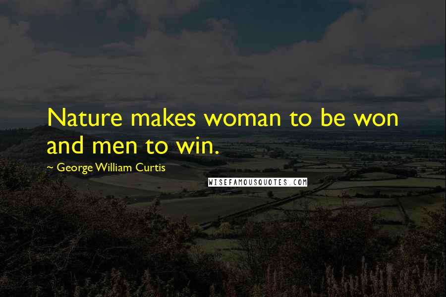 George William Curtis Quotes: Nature makes woman to be won and men to win.