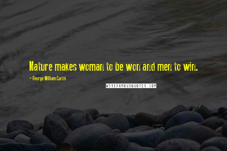 George William Curtis Quotes: Nature makes woman to be won and men to win.