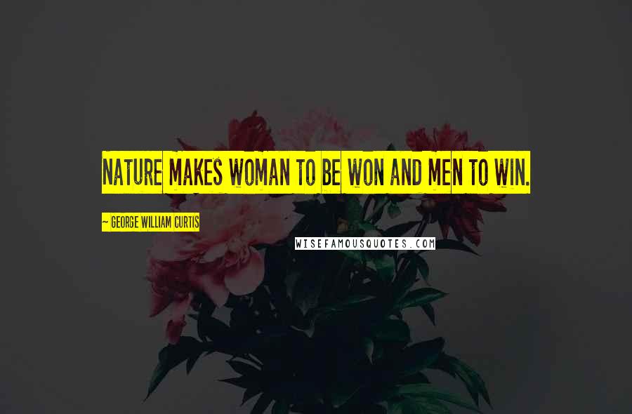 George William Curtis Quotes: Nature makes woman to be won and men to win.