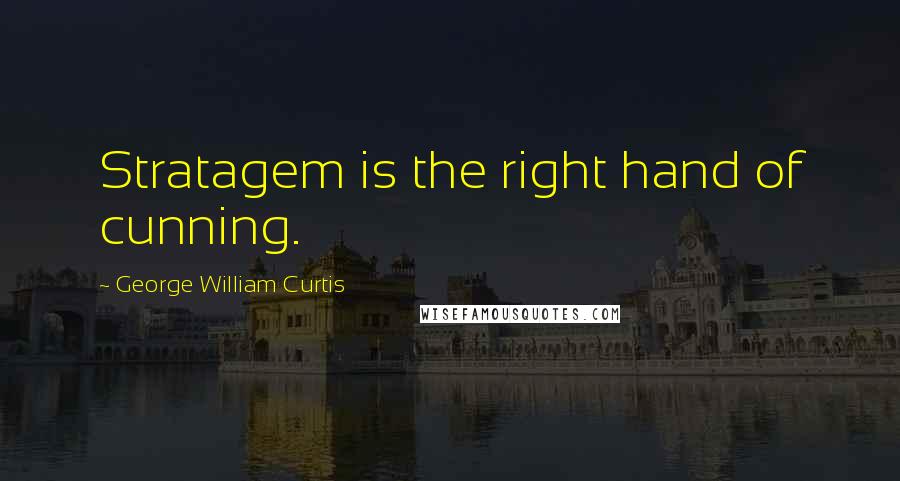 George William Curtis Quotes: Stratagem is the right hand of cunning.