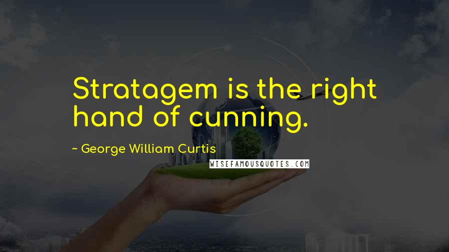 George William Curtis Quotes: Stratagem is the right hand of cunning.