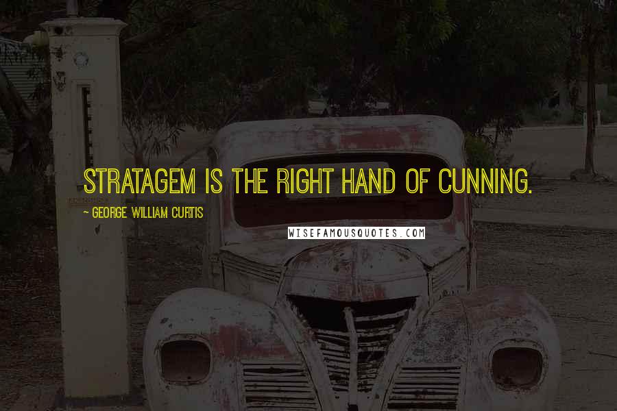 George William Curtis Quotes: Stratagem is the right hand of cunning.