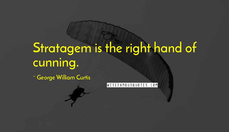 George William Curtis Quotes: Stratagem is the right hand of cunning.