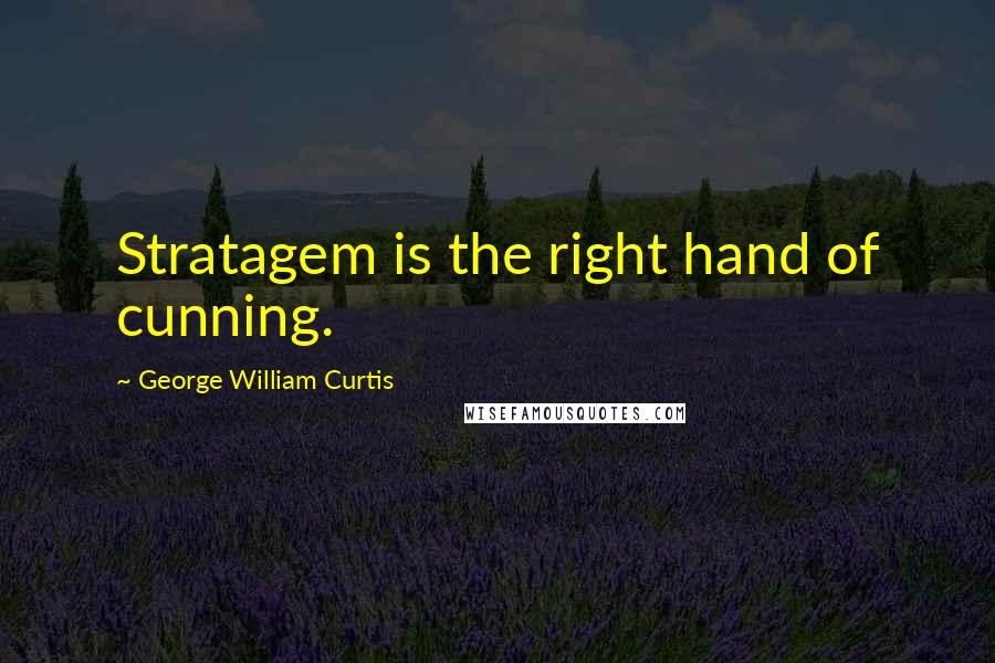 George William Curtis Quotes: Stratagem is the right hand of cunning.