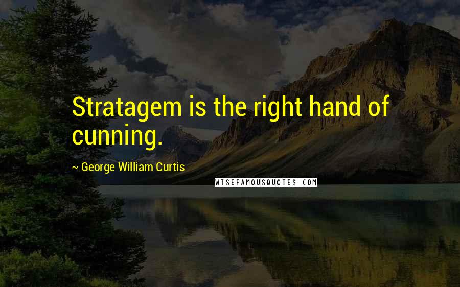 George William Curtis Quotes: Stratagem is the right hand of cunning.