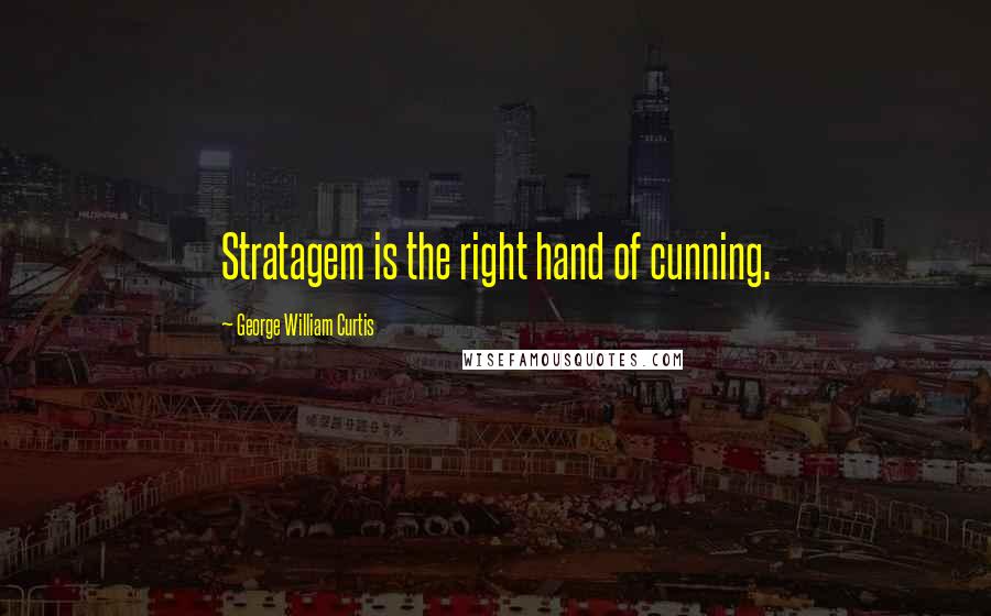 George William Curtis Quotes: Stratagem is the right hand of cunning.