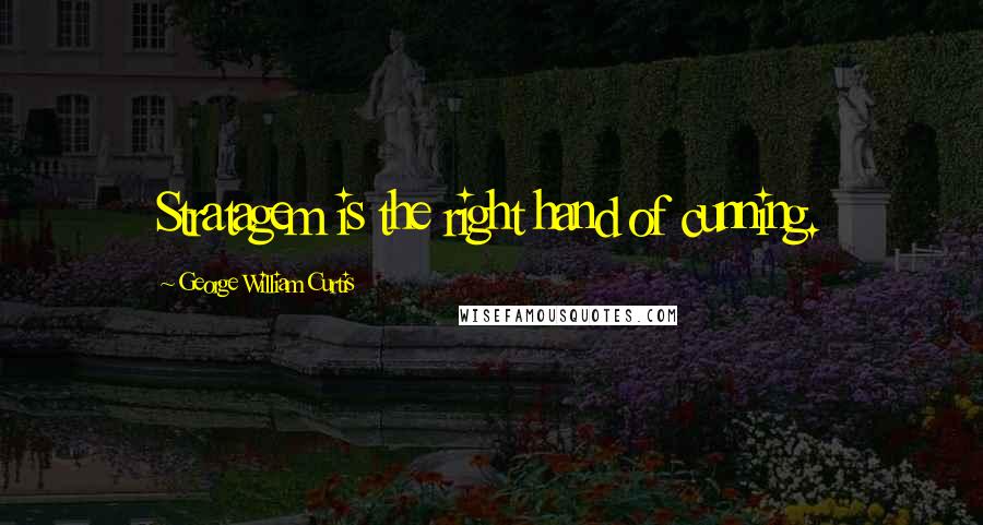 George William Curtis Quotes: Stratagem is the right hand of cunning.