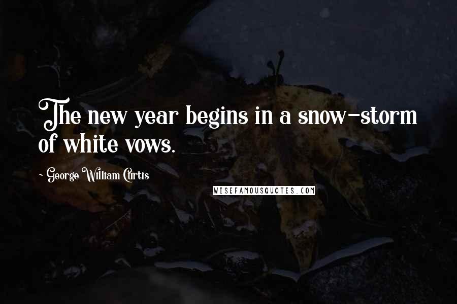 George William Curtis Quotes: The new year begins in a snow-storm of white vows.