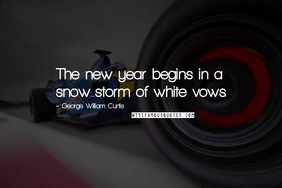 George William Curtis Quotes: The new year begins in a snow-storm of white vows.
