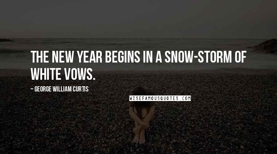 George William Curtis Quotes: The new year begins in a snow-storm of white vows.