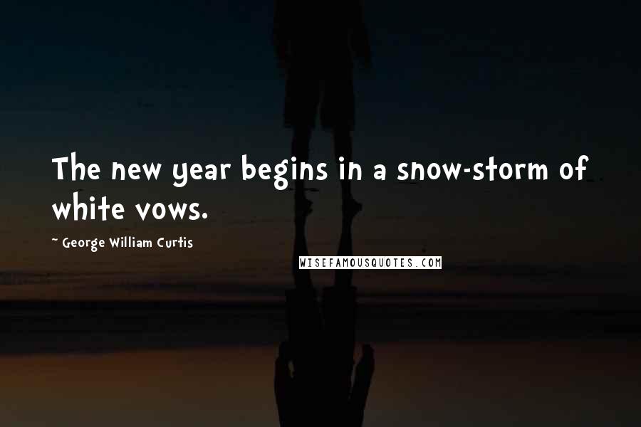 George William Curtis Quotes: The new year begins in a snow-storm of white vows.