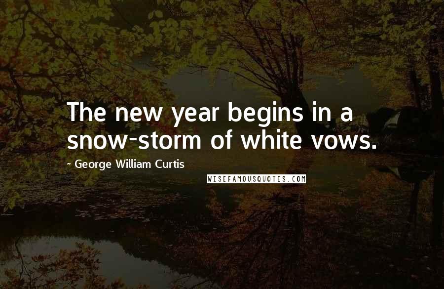 George William Curtis Quotes: The new year begins in a snow-storm of white vows.