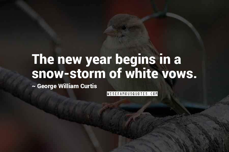 George William Curtis Quotes: The new year begins in a snow-storm of white vows.