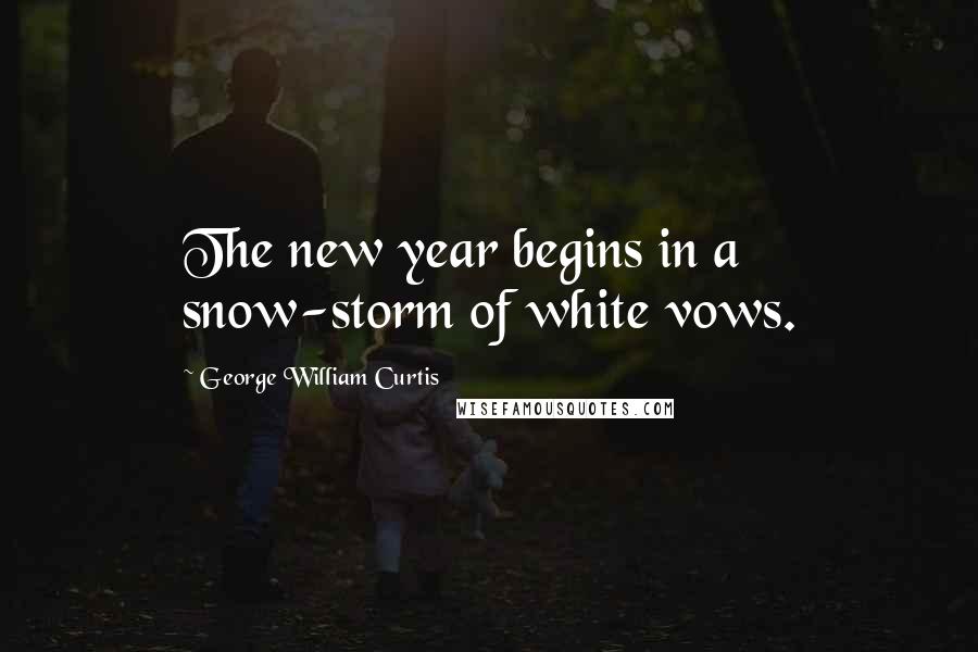 George William Curtis Quotes: The new year begins in a snow-storm of white vows.