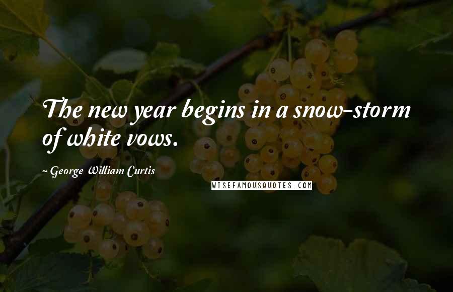 George William Curtis Quotes: The new year begins in a snow-storm of white vows.