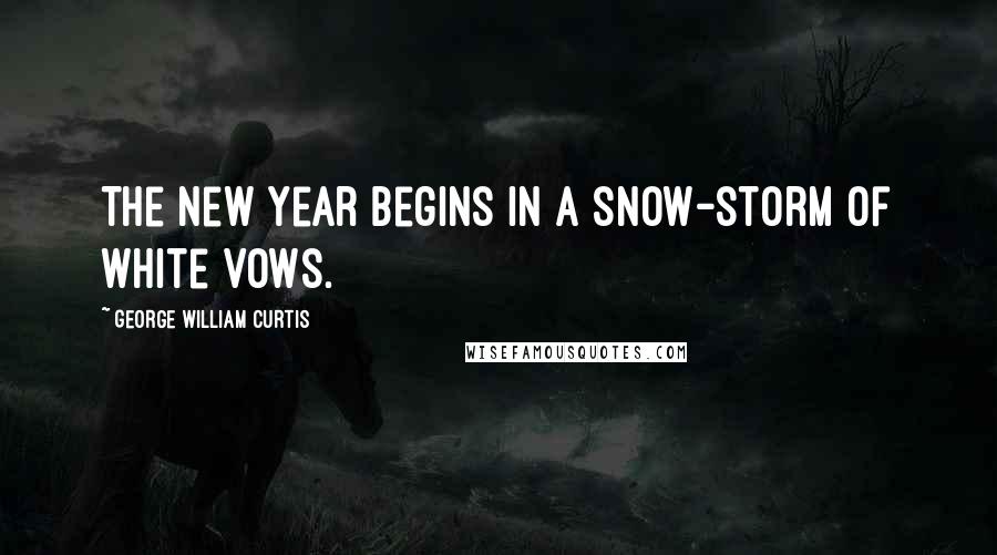 George William Curtis Quotes: The new year begins in a snow-storm of white vows.