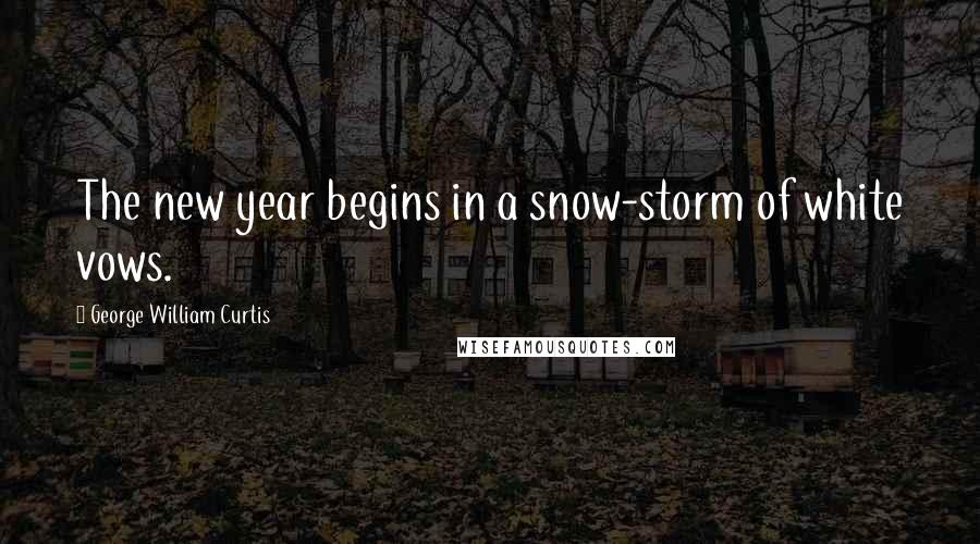 George William Curtis Quotes: The new year begins in a snow-storm of white vows.