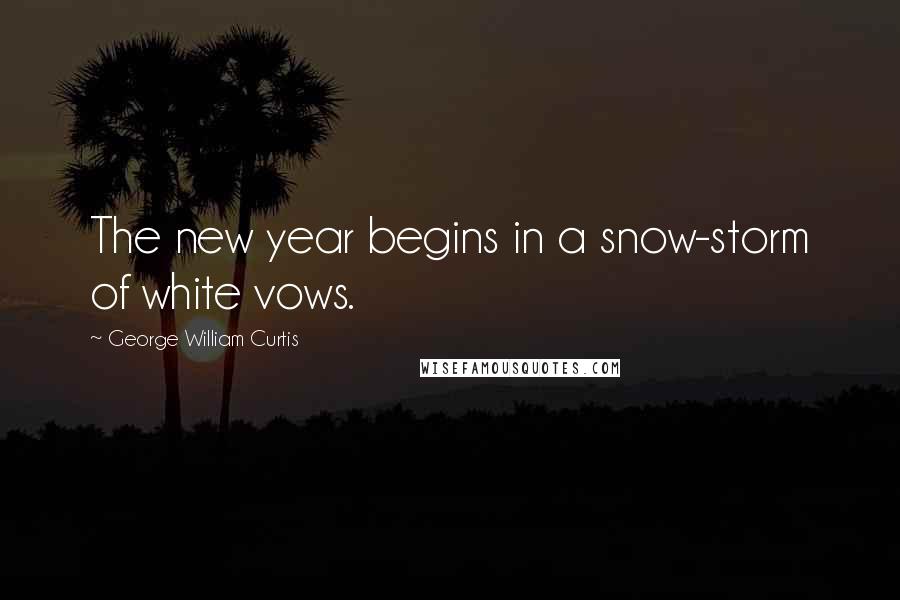 George William Curtis Quotes: The new year begins in a snow-storm of white vows.