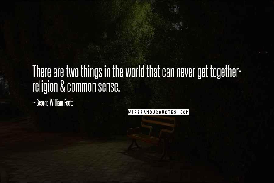 George William Foote Quotes: There are two things in the world that can never get together- religion & common sense.