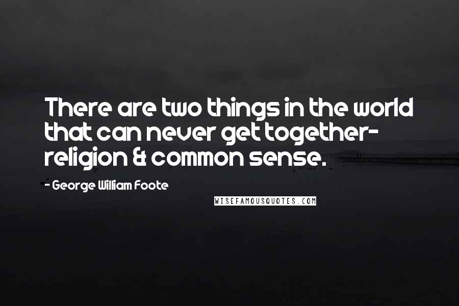 George William Foote Quotes: There are two things in the world that can never get together- religion & common sense.