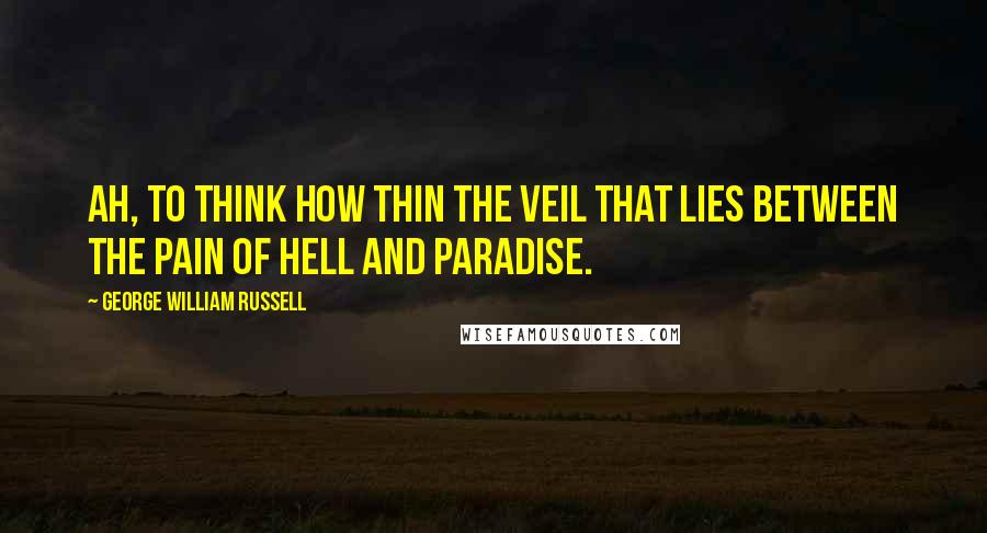 George William Russell Quotes: Ah, to think how thin the veil that lies Between the pain of hell and Paradise.