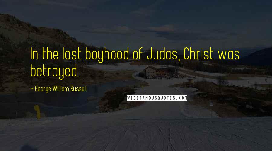 George William Russell Quotes: In the lost boyhood of Judas, Christ was betrayed.