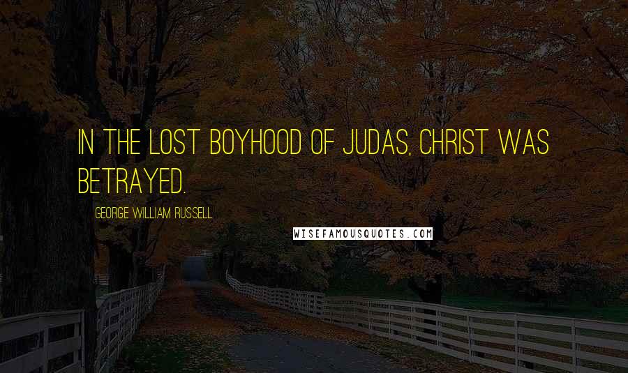 George William Russell Quotes: In the lost boyhood of Judas, Christ was betrayed.