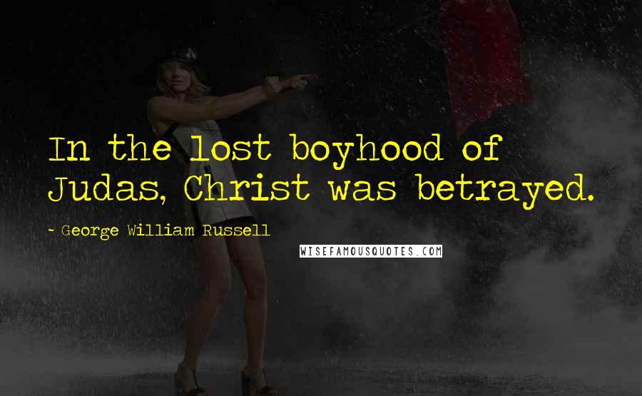 George William Russell Quotes: In the lost boyhood of Judas, Christ was betrayed.