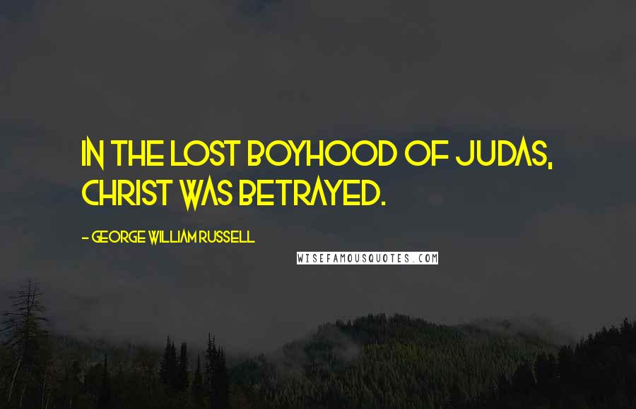 George William Russell Quotes: In the lost boyhood of Judas, Christ was betrayed.