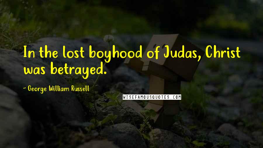 George William Russell Quotes: In the lost boyhood of Judas, Christ was betrayed.