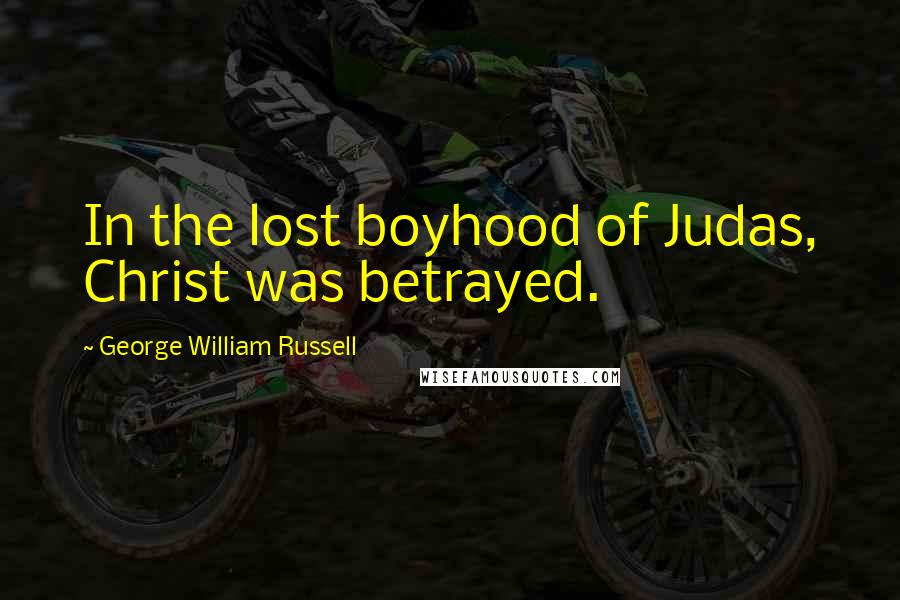 George William Russell Quotes: In the lost boyhood of Judas, Christ was betrayed.