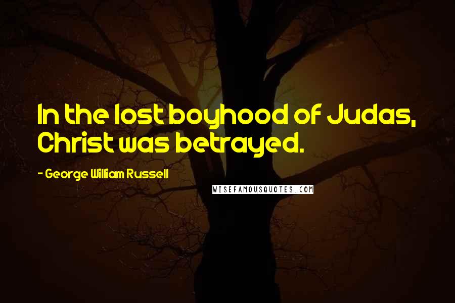 George William Russell Quotes: In the lost boyhood of Judas, Christ was betrayed.