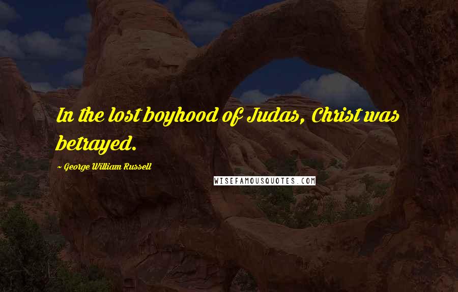 George William Russell Quotes: In the lost boyhood of Judas, Christ was betrayed.