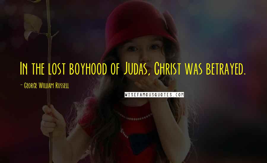 George William Russell Quotes: In the lost boyhood of Judas, Christ was betrayed.