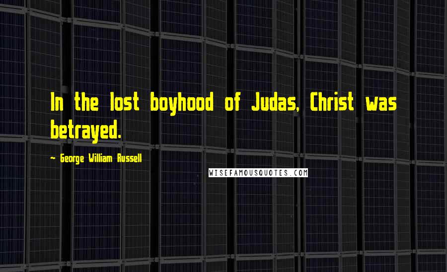 George William Russell Quotes: In the lost boyhood of Judas, Christ was betrayed.