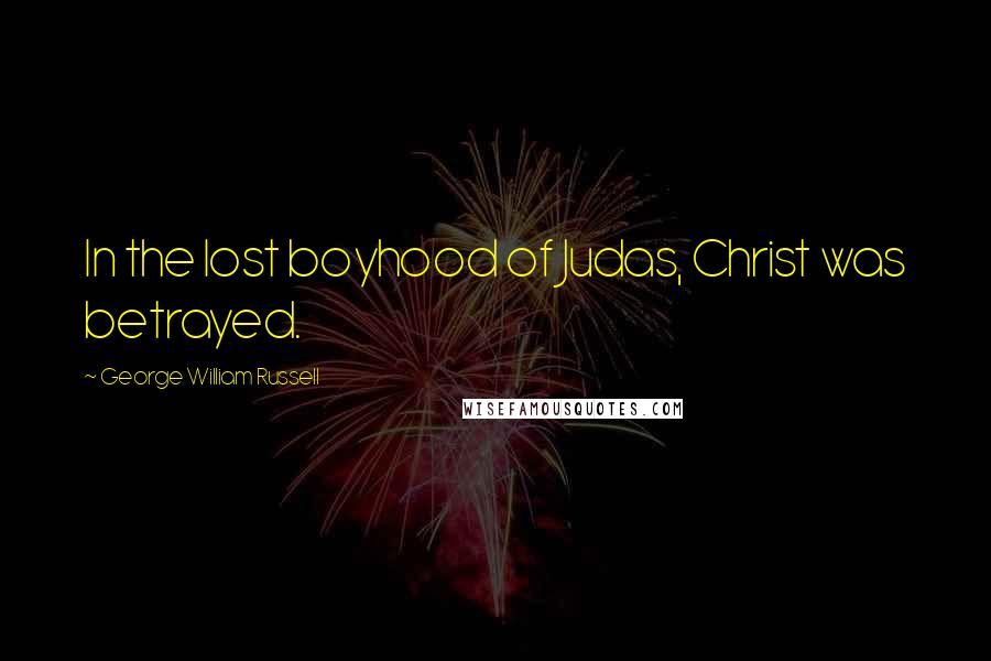 George William Russell Quotes: In the lost boyhood of Judas, Christ was betrayed.